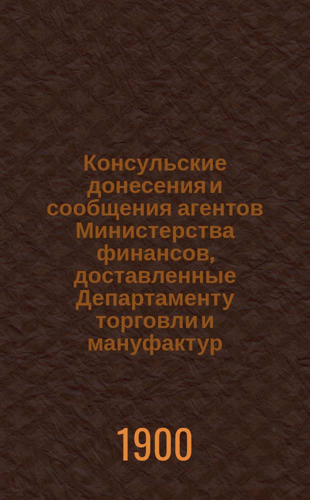 Консульские донесения и сообщения агентов Министерства финансов, доставленные Департаменту торговли и мануфактур : [1-9]. [5]