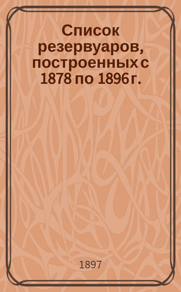 [Список резервуаров, построенных с 1878 по 1896 г.]