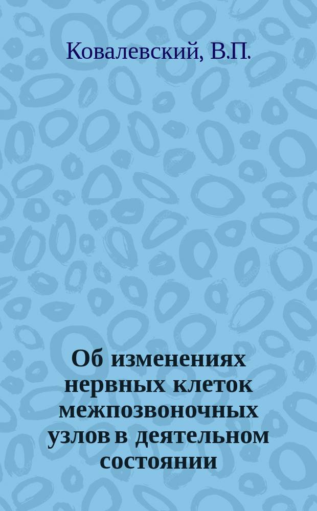 Об изменениях нервных клеток межпозвоночных узлов в деятельном состоянии : Доложено в заседании О-ва невропатологов и психиатров при Казан. ун-те 2 февр. 1897 г