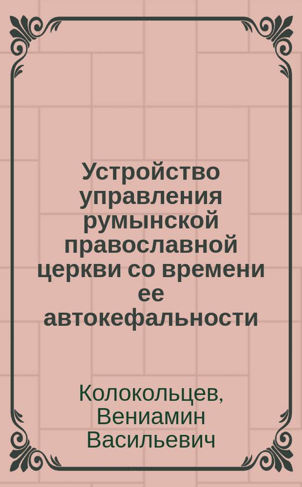 Устройство управления румынской православной церкви [со времени ее автокефальности] : Историко-каноническое исследование
