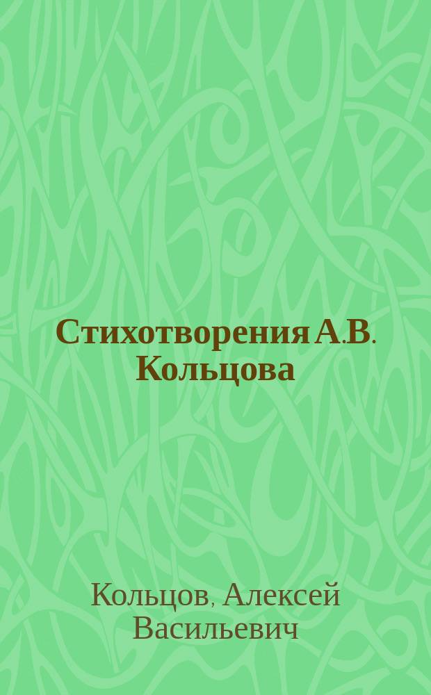 Стихотворения А.В. Кольцова : С портр. поэта, его факс., рис. и краткой биогр., сост. Н.Я. Страховым