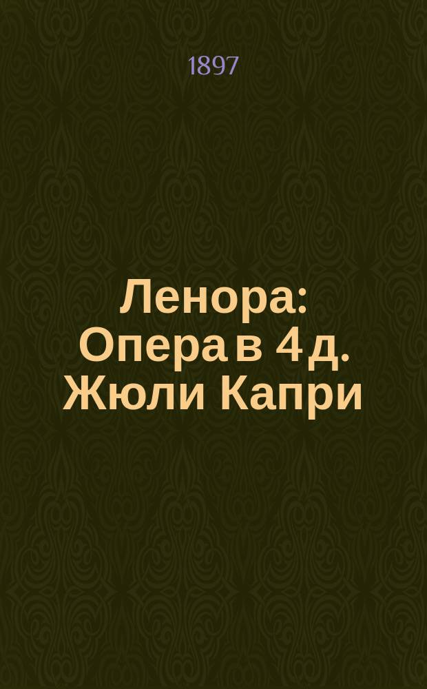 Ленора : Опера в 4 д. Жюли Капри : Сокр. либретто
