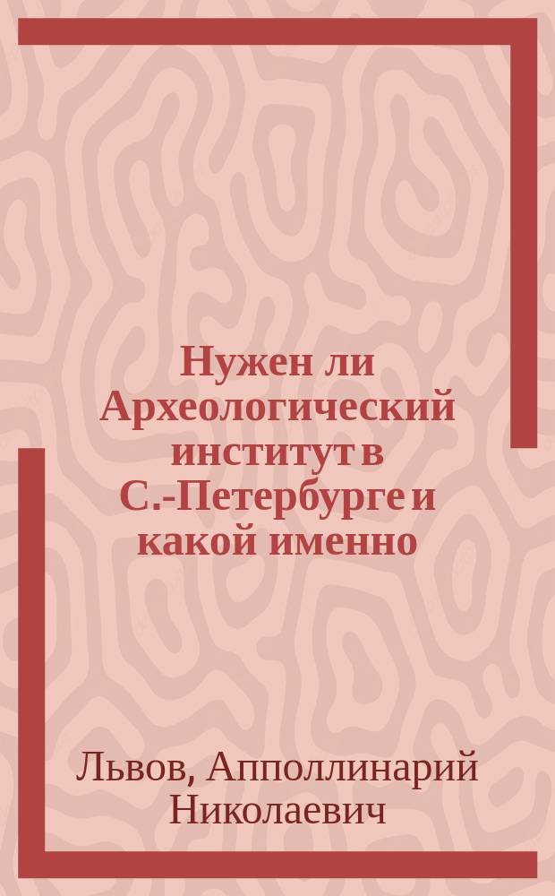 Нужен ли Археологический институт в С.-Петербурге и какой именно