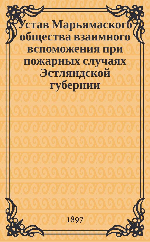 Устав Марьямаского общества взаимного вспоможения при пожарных случаях Эстляндской губернии, Гапсальского уезда : Утв. ... 6 авг. 1897 г.
