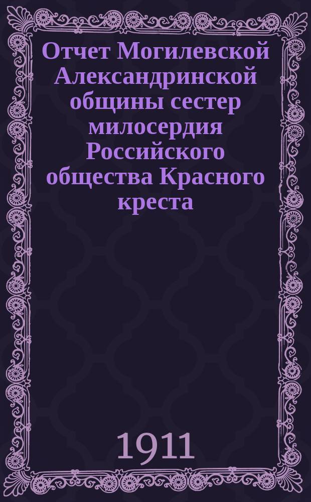 Отчет Могилевской Александринской общины сестер милосердия Российского общества Красного креста... за 1910 год