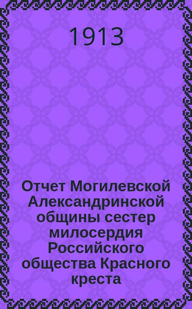 Отчет Могилевской Александринской общины сестер милосердия Российского общества Красного креста... за 1912 год