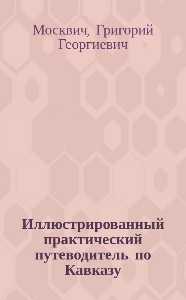 Иллюстрированный практический путеводитель по Кавказу