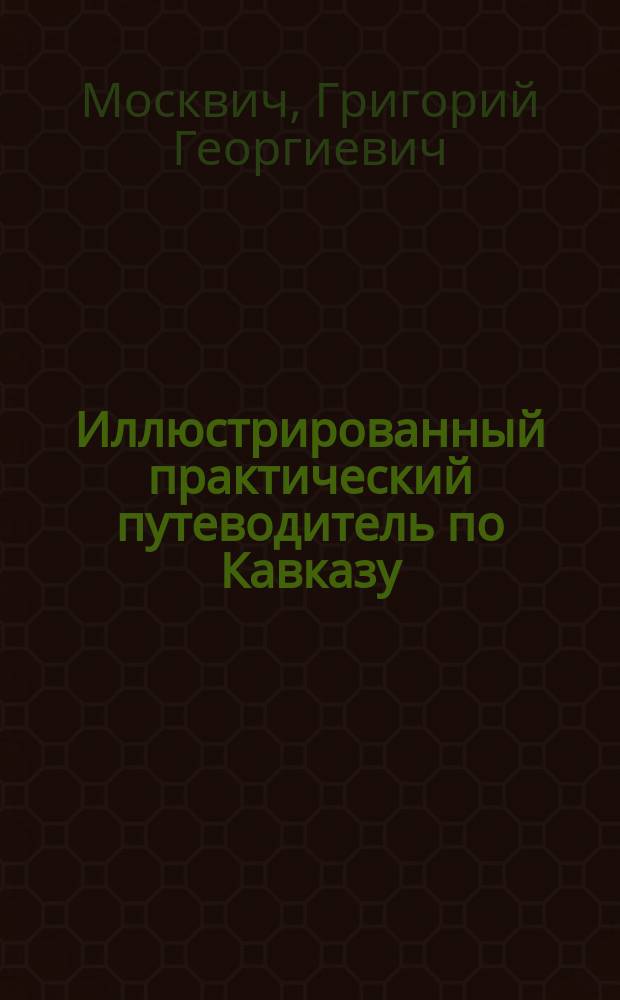 Иллюстрированный практический путеводитель по Кавказу