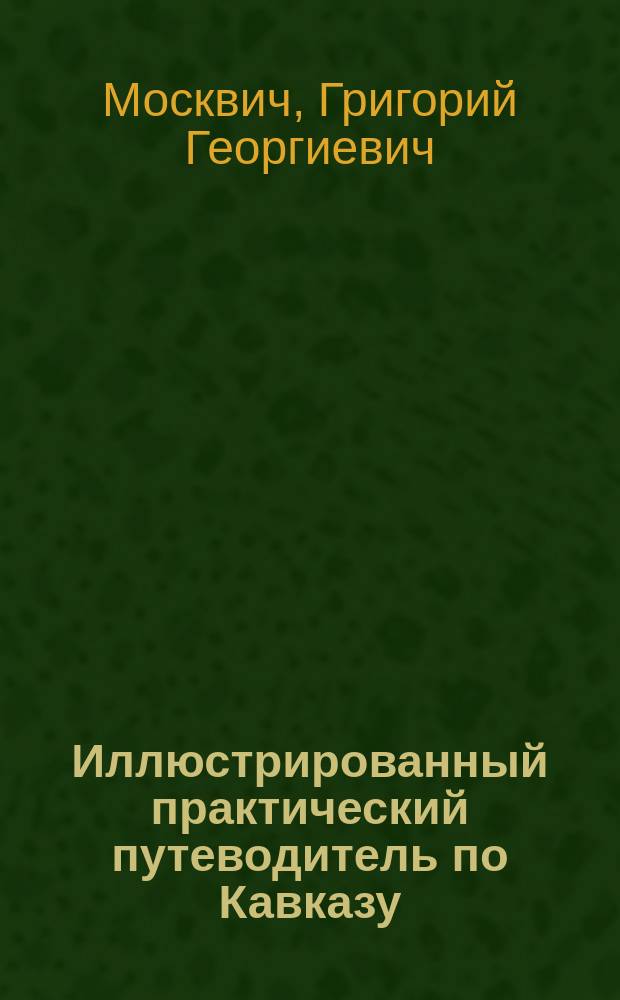 Иллюстрированный практический путеводитель по Кавказу