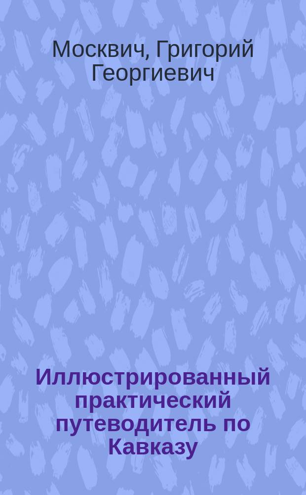 Иллюстрированный практический путеводитель по Кавказу