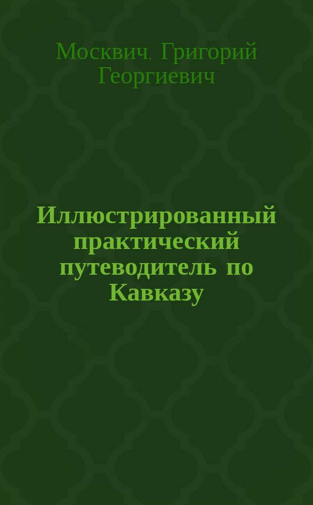 Иллюстрированный практический путеводитель по Кавказу