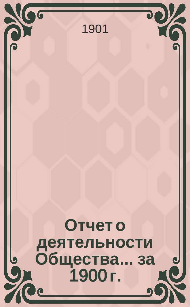 Отчет о деятельности Общества... за 1900 г. : за 1900 г. ... 15-му собранию... 14 марта 1901 г.