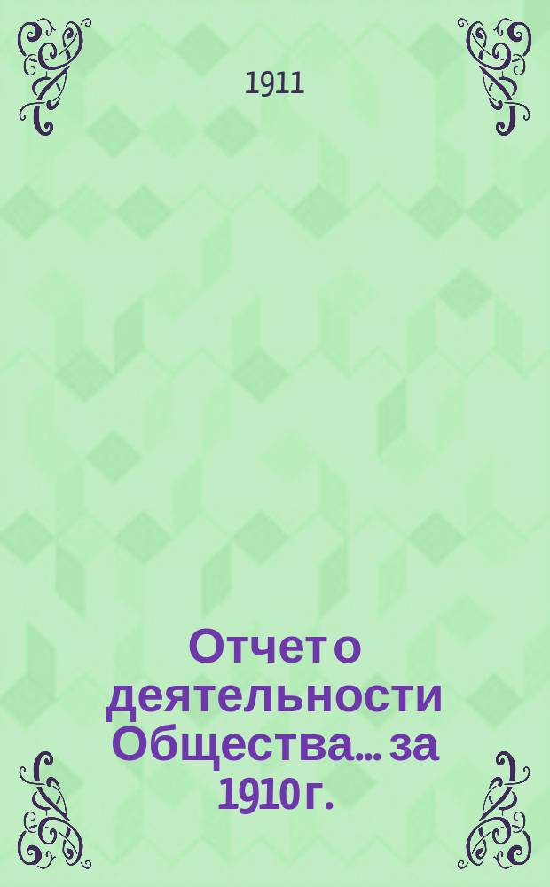 Отчет о деятельности Общества... за 1910 г. : за 1910 г. ... 53-му собранию в 1911 г.