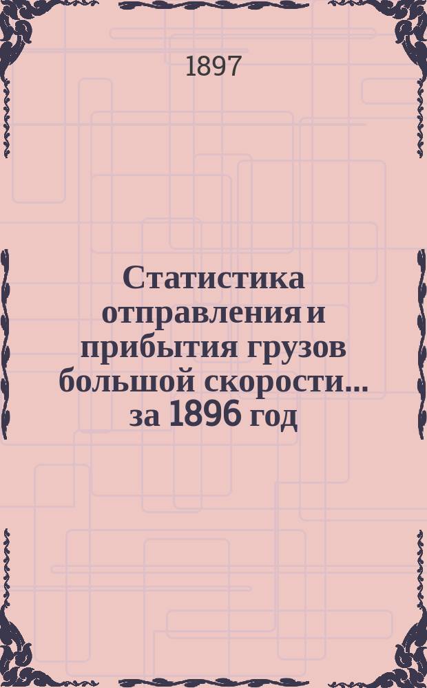 Статистика отправления и прибытия грузов большой скорости... ... за 1896 год