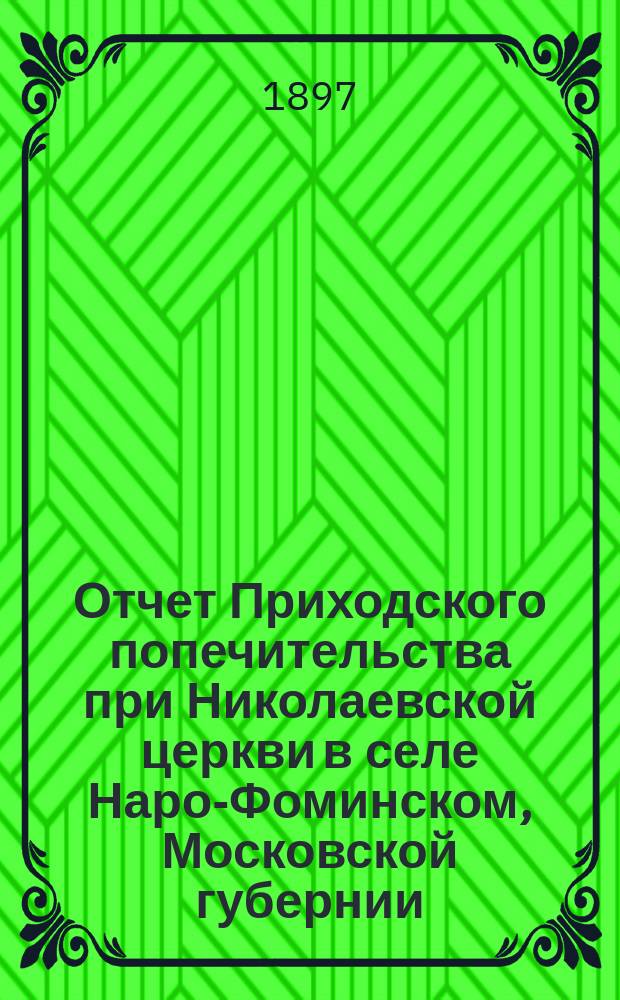 Отчет Приходского попечительства при Николаевской церкви в селе Наро-Фоминском, Московской губернии, Верейского уезда... ... за 1896 год