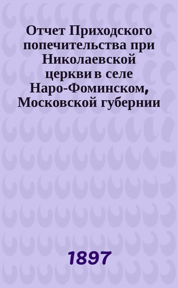 Отчет Приходского попечительства при Николаевской церкви в селе Наро-Фоминском, Московской губернии, Верейского уезда... ... за 1901 год