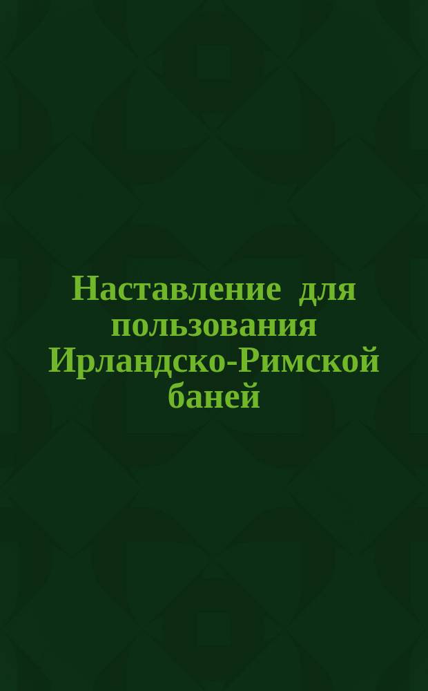 Наставление для пользования Ирландско-Римской баней