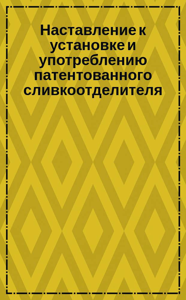 Наставление к установке и употреблению патентованного сливкоотделителя (сепаратор) "Виктория" 1897. Употребление пресса ВНР, для сена и соломы