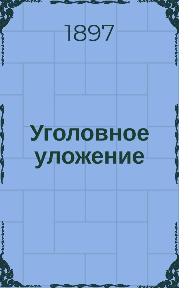 Уголовное уложение : Проект Редакционной комиссии и объяснения к нему. Т. 1. Т. 1. Гл. 1