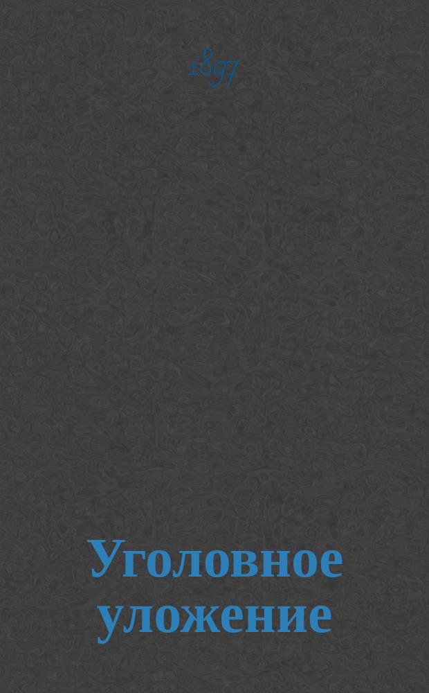 Уголовное уложение : Проект Редакционной комиссии и объяснения к нему. Т. 1. Т. 2. Гл. 2-7