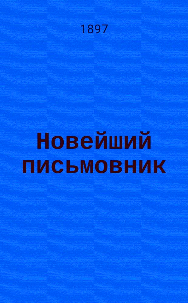 Новейший письмовник : Самоучитель для составления разного рода писем, конторских книг, прошений разного рода, деловых бумаг и актов