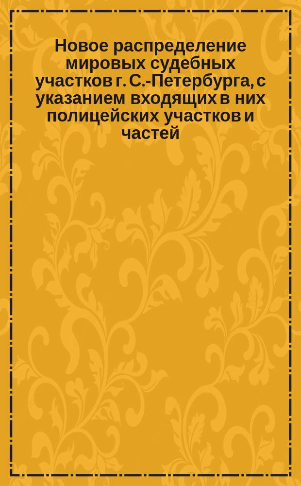 Новое распределение мировых судебных участков г. С.-Петербурга, с указанием входящих в них полицейских участков и частей