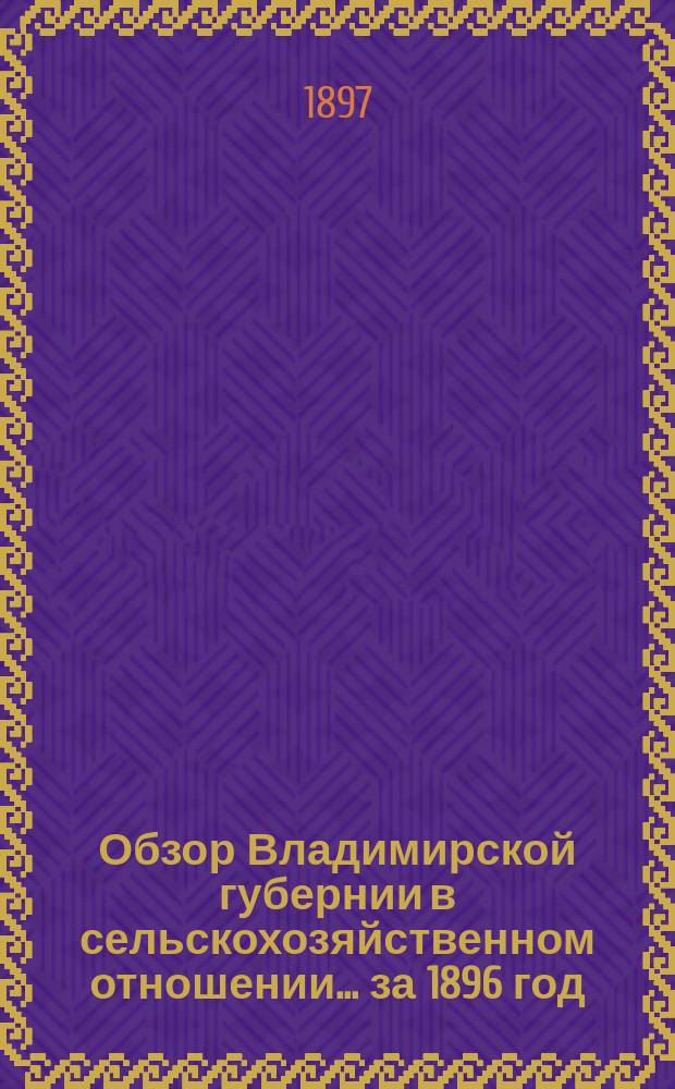 Обзор Владимирской губернии в сельскохозяйственном отношении... ... за 1896 год