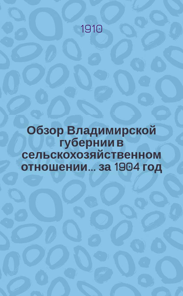 Обзор Владимирской губернии в сельскохозяйственном отношении... ... за 1904 год