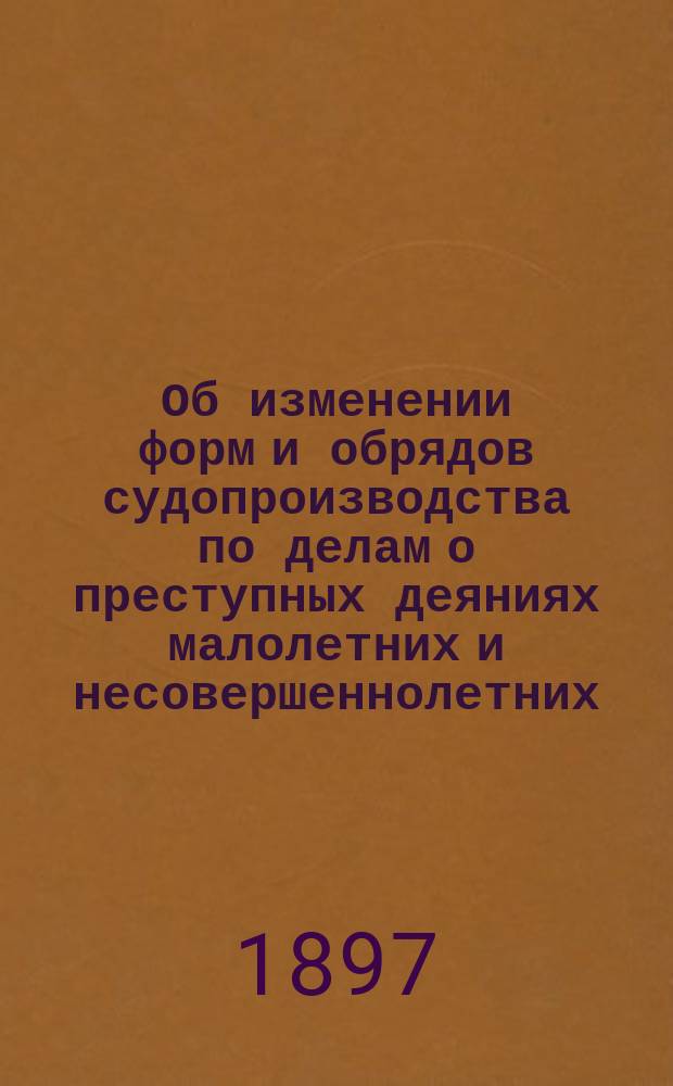 [Об изменении форм и обрядов судопроизводства по делам о преступных деяниях малолетних и несовершеннолетних] : Председателям и прокурорам судебных мест : Циркулярно