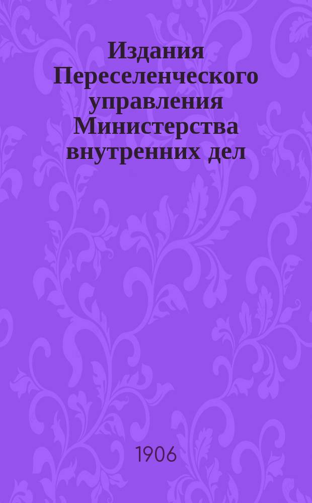Издания Переселенческого управления Министерства внутренних дел : Вып. 1-. Вып. 30 : Справочная книжка о переселении за Урал в 1906 году