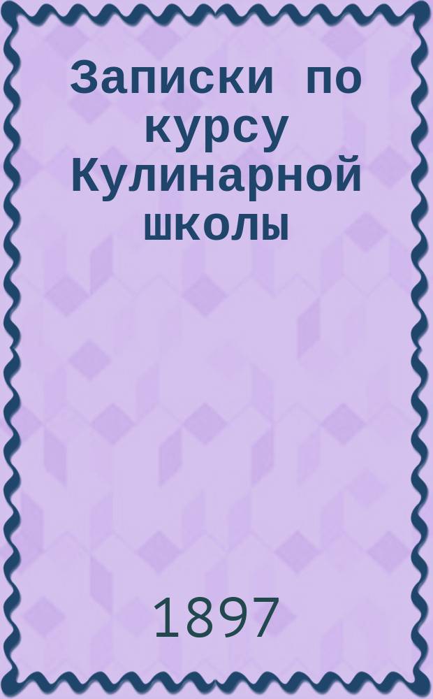 Записки по курсу Кулинарной школы : Отд. 1. Отд. 1 : 36 обедов Кулинарной школы Общества распространения практических знаний между образованными женщинами