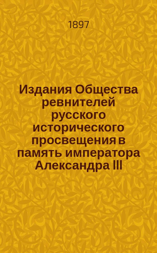 Издания Общества ревнителей русского исторического просвещения в память императора Александра III : Вып. 1. Вып. 1 : Завет царя миротворца