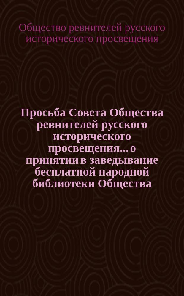 Просьба Совета Общества ревнителей русского исторического просвещения... о принятии в заведывание бесплатной народной библиотеки Общества