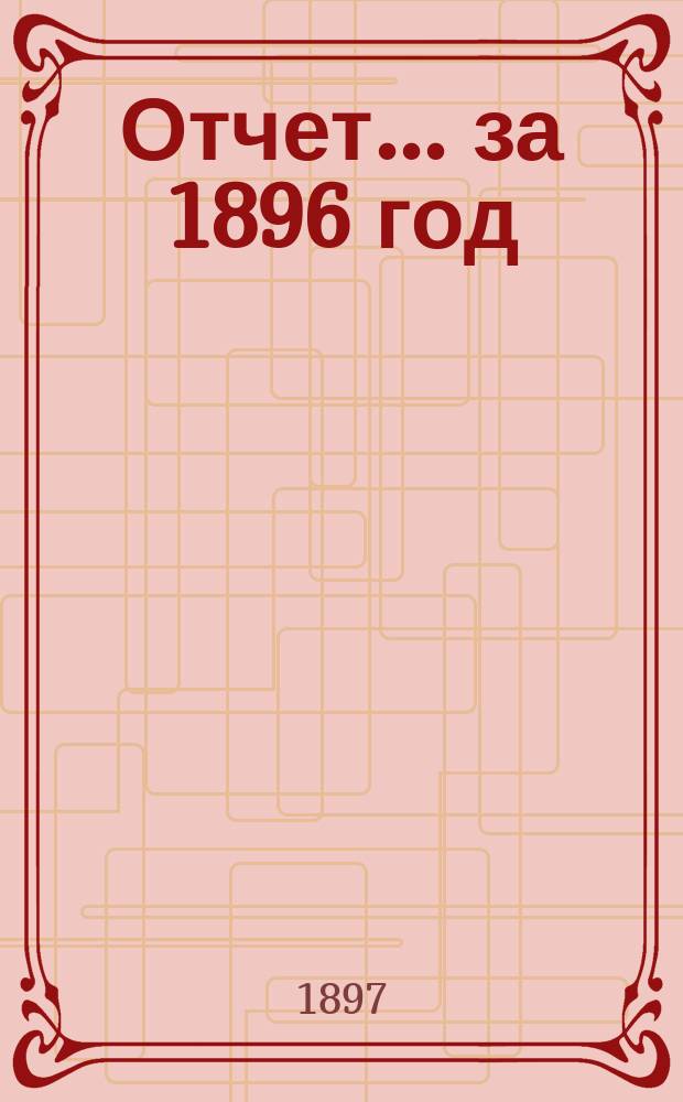 Отчет... ... за 1896 год