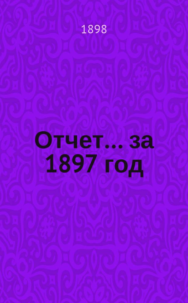 Отчет... ... за 1897 год
