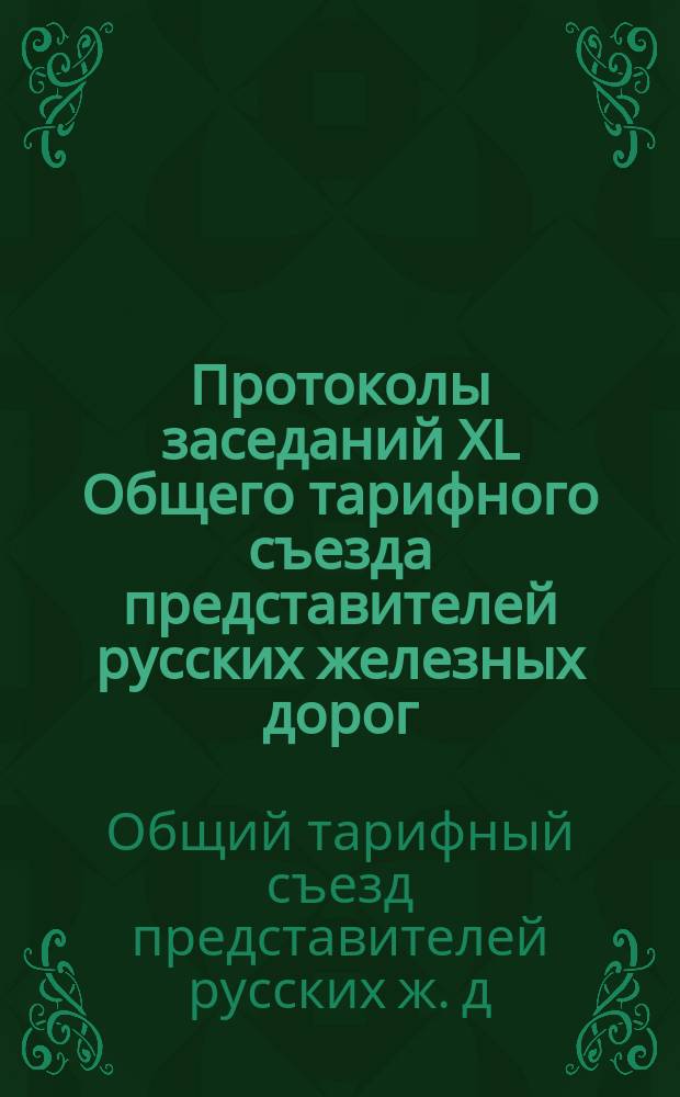 Протоколы заседаний XL Общего тарифного съезда представителей русских железных дорог : С.-Петербург, 15, 17, и 21 янв. 1897 г