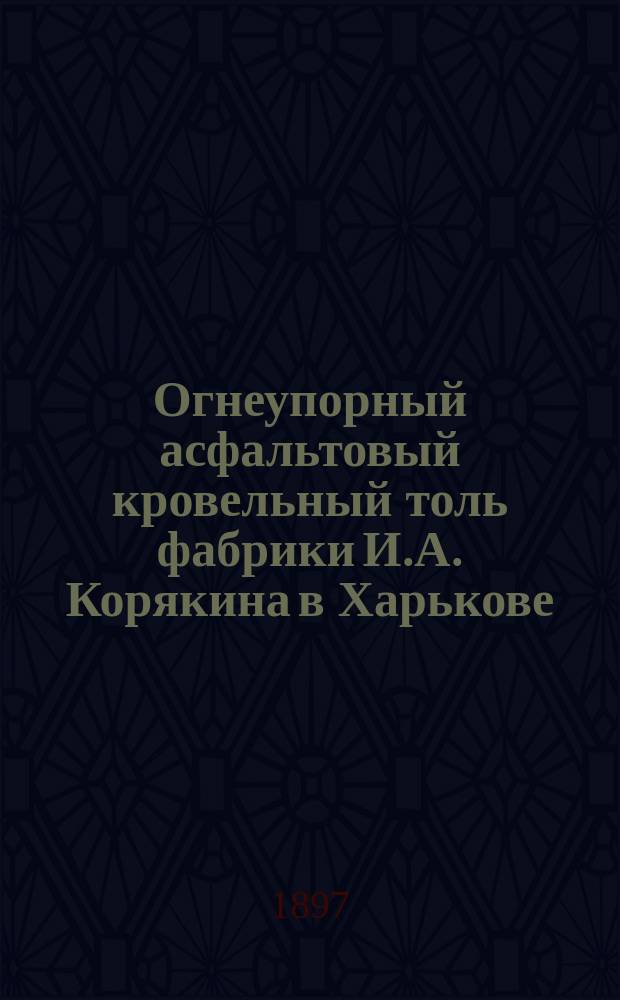 Огнеупорный асфальтовый кровельный толь фабрики И.А. Корякина в Харькове