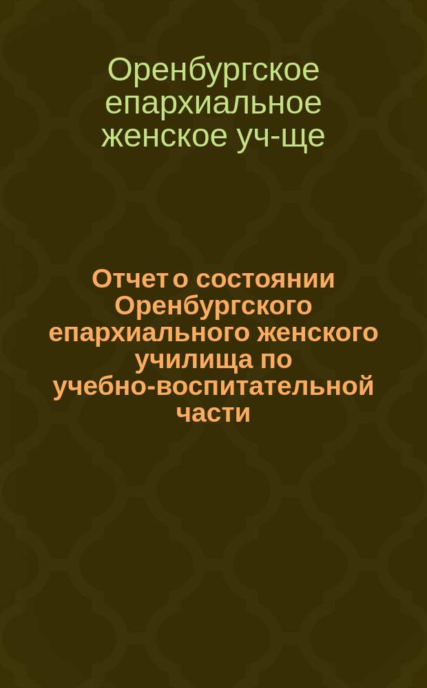 Отчет о состоянии Оренбургского епархиального женского училища по учебно-воспитательной части...