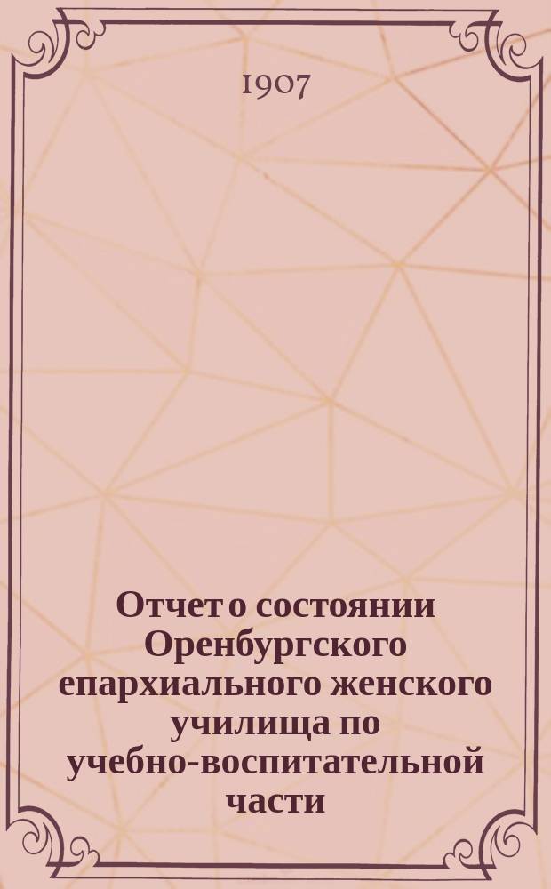Отчет о состоянии Оренбургского епархиального женского училища по учебно-воспитательной части... ... за 1905/6 учебный год