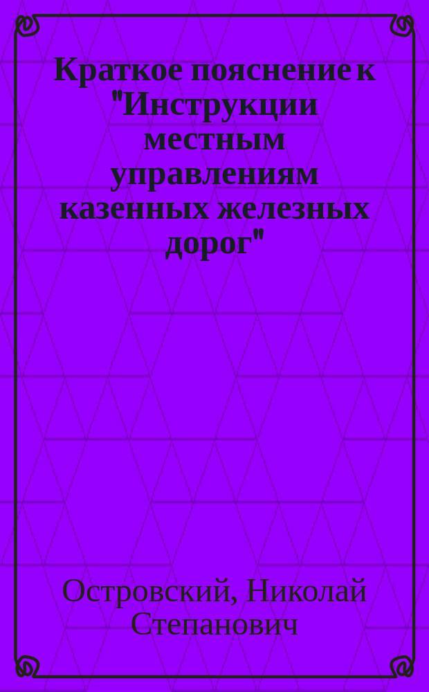 Краткое пояснение к "Инструкции местным управлениям казенных железных дорог"