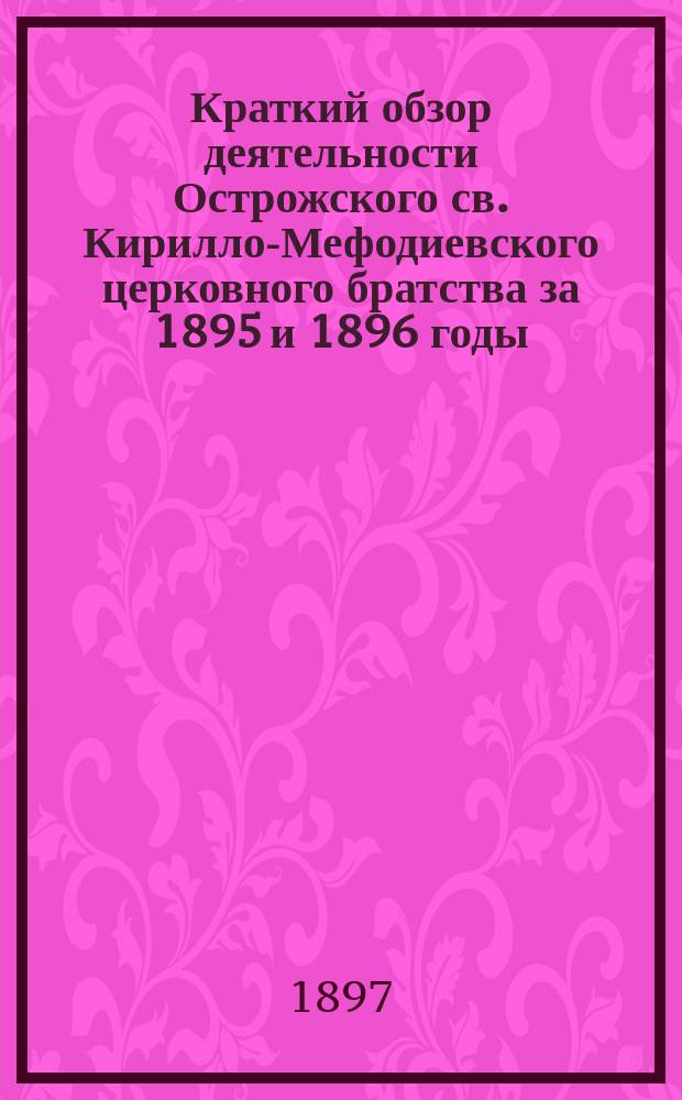 Краткий обзор деятельности Острожского св. Кирилло-Мефодиевского церковного братства за 1895 и 1896 годы