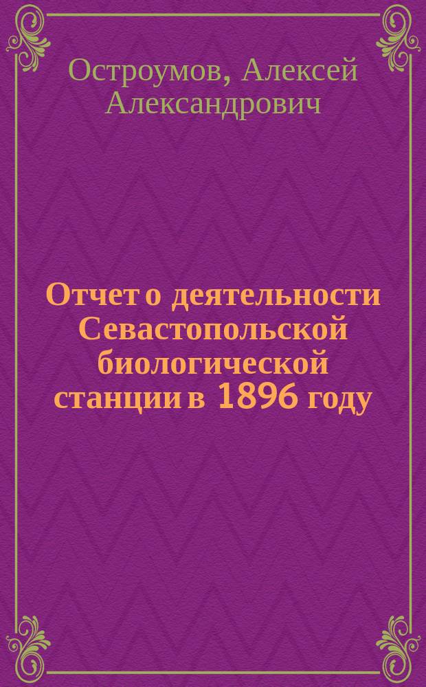 Отчет о деятельности Севастопольской биологической станции в 1896 году : (Доложено в заседании Физ.-матем. отд-ния 18-го дек. 1896 г.)