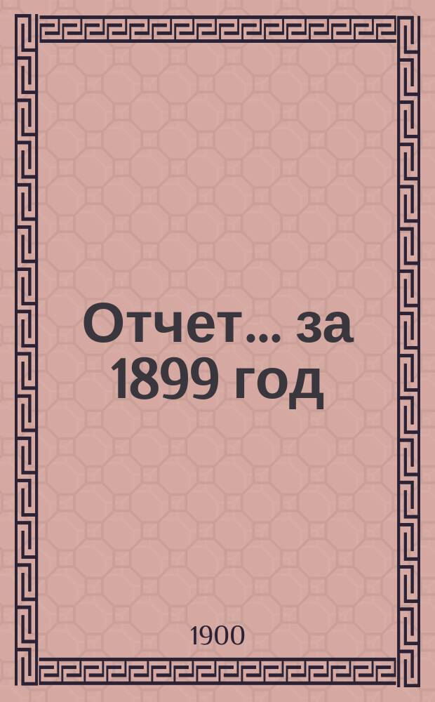 Отчет... ... за 1899 год