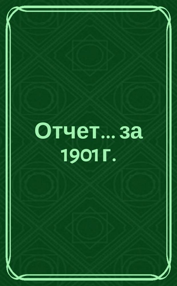 Отчет... ... за 1901 г. : ... за 1901 г.; баланс на 1-е января 1902 г.; бюджет на 1902 год