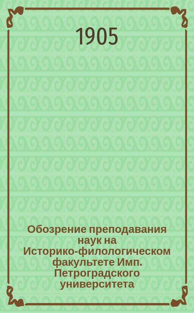 Обозрение преподавания наук на Историко-филологическом факультете Имп. Петроградского университета... в осеннем полугодии 1905 года