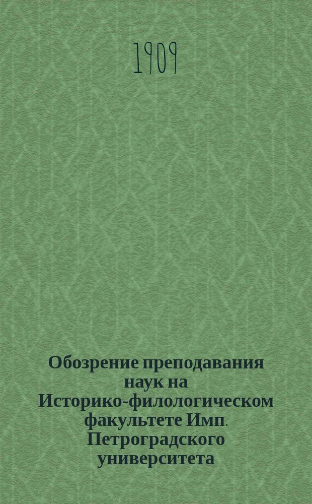 Обозрение преподавания наук на Историко-филологическом факультете Имп. Петроградского университета... в осеннем полугодии 1909 года и в весеннем полугодии 1910 года
