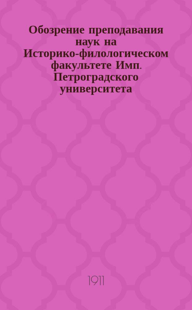 Обозрение преподавания наук на Историко-филологическом факультете Имп. Петроградского университета... в осеннем полугодии 1911 года и в весеннем полугодии 1912 года
