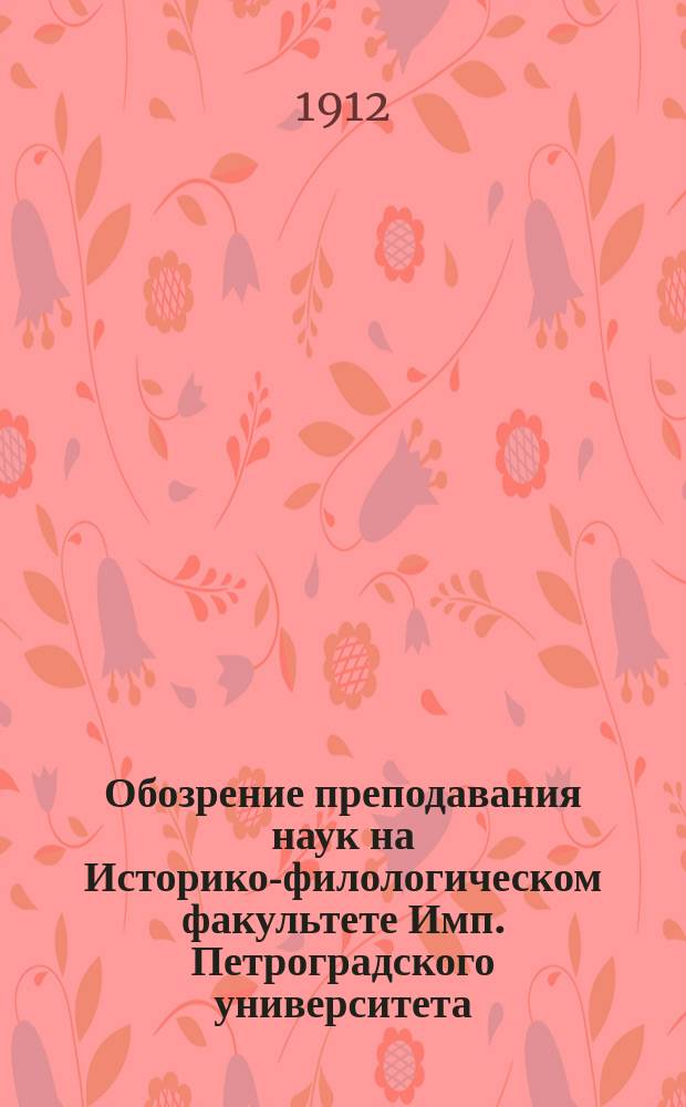 Обозрение преподавания наук на Историко-филологическом факультете Имп. Петроградского университета... в осеннем полугодии 1912 года и в весеннем полугодии 1913 года