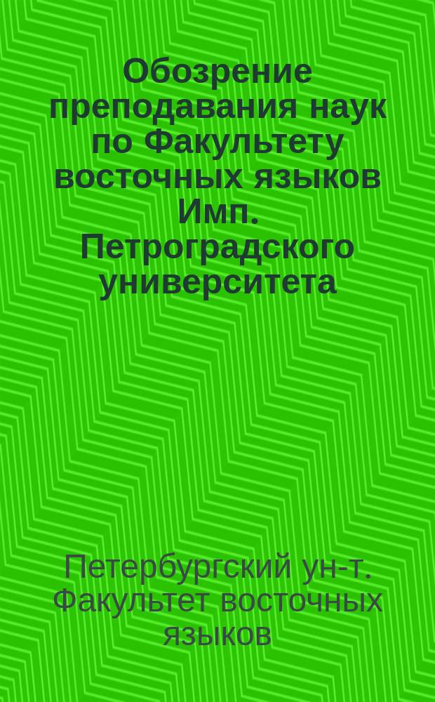 Обозрение преподавания наук по Факультету восточных языков Имп. Петроградского университета...
