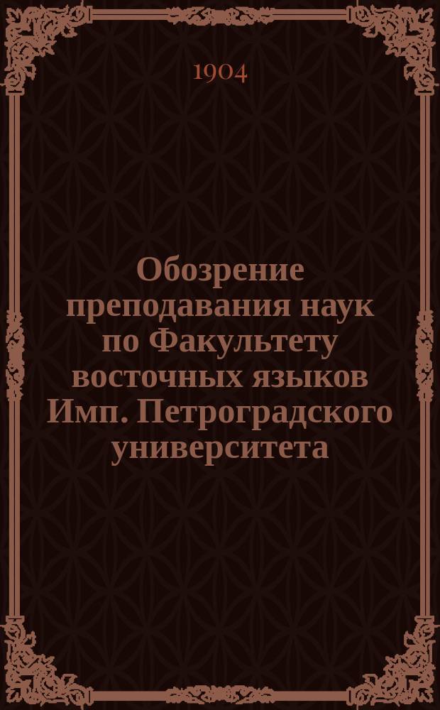 Обозрение преподавания наук по Факультету восточных языков Имп. Петроградского университета... в 1904-1905 учебном году
